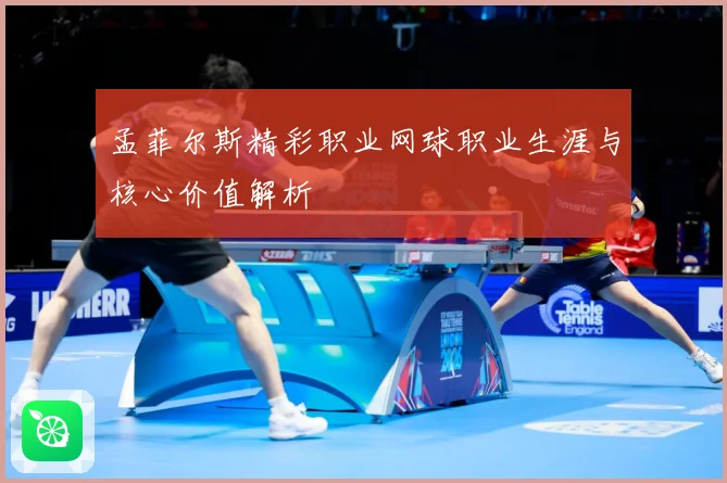 孟菲尔斯精彩职业网球职业生涯与核心价值解析