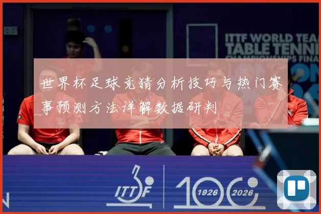 世界杯足球竞猜分析技巧与热门赛事预测方法详解数据研判