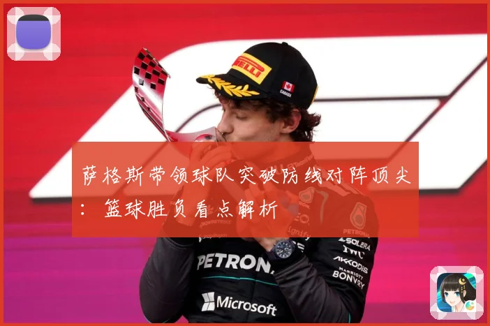 萨格斯带领球队突破防线对阵顶尖：篮球胜负看点解析
