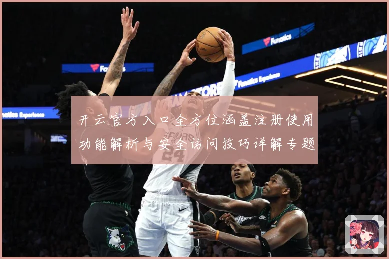 开云官方入口全方位涵盖注册使用功能解析与安全访问技巧详解专题观察