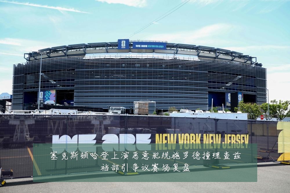塞克斯顿哈登上演恶意犯规施罗德撞理查兹裆部引争议赛场复盘