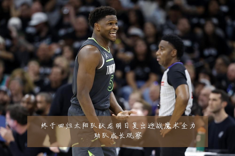 终于回归太阳队狄龙明日复出迎战魔术全力助队成长观察