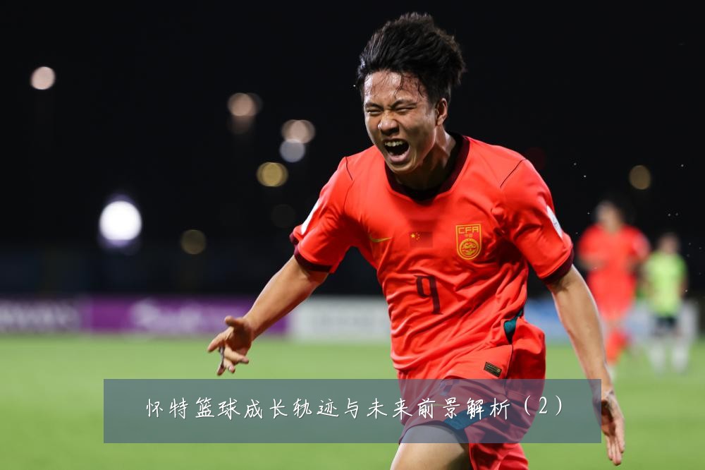 怀特篮球成长轨迹与未来前景解析（2）