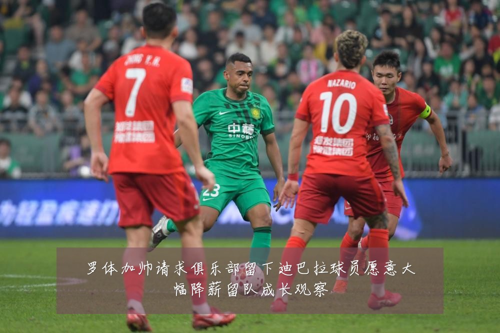 罗体加帅请求俱乐部留下迪巴拉球员愿意大幅降薪留队成长观察