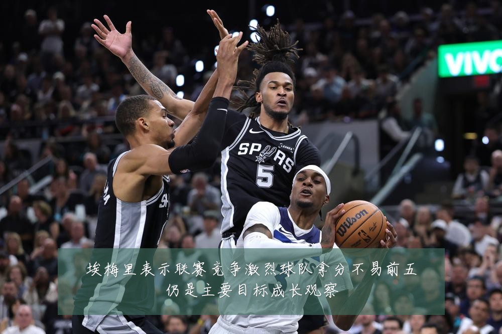 埃梅里表示联赛竞争激烈球队拿分不易前五仍是主要目标成长观察